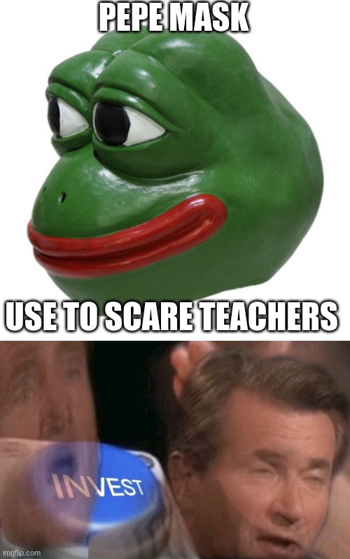 Pepe invest | PEPE MASK; USE TO SCARE TEACHERS | image tagged in invest,pepe the frog,mask | made w/ Imgflip meme maker