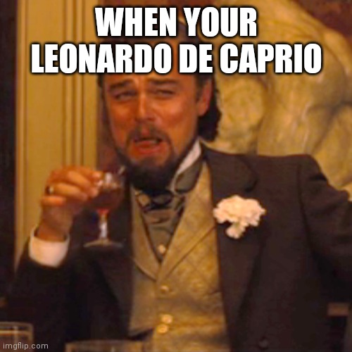 Laughing Leo | WHEN YOUR LEONARDO DE CAPRIO | image tagged in memes,laughing leo | made w/ Imgflip meme maker