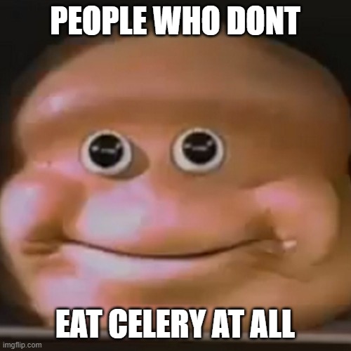The Almighty Loaf | PEOPLE WHO DONT EAT CELERY AT ALL | image tagged in the almighty loaf | made w/ Imgflip meme maker