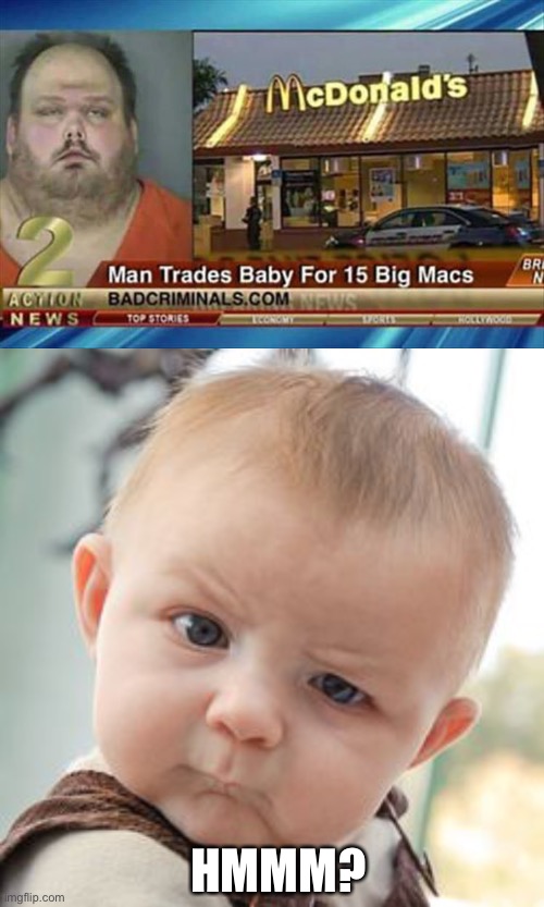 This is one selfish man... | HMMM? | image tagged in memes,skeptical baby,stupid,mac,wtf,news | made w/ Imgflip meme maker