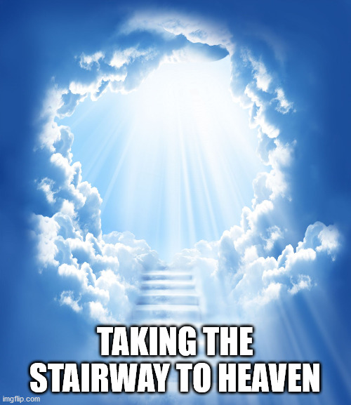 Heaven | TAKING THE STAIRWAY TO HEAVEN | image tagged in heaven | made w/ Imgflip meme maker