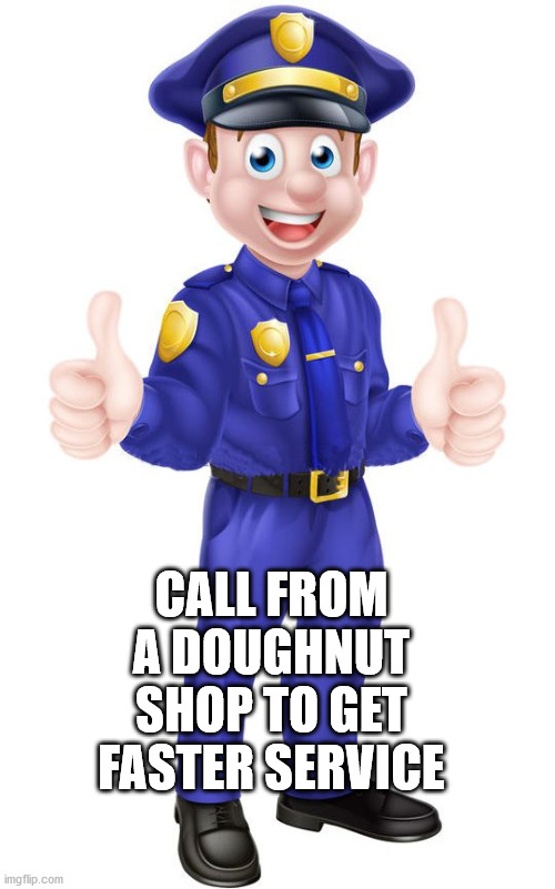 cop thumbs up | CALL FROM A DOUGHNUT SHOP TO GET FASTER SERVICE | image tagged in cop thumbs up | made w/ Imgflip meme maker