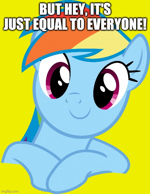 Happy Rainbow Dash (MLP) | BUT HEY, IT'S JUST EQUAL TO EVERYONE! | image tagged in happy rainbow dash mlp | made w/ Imgflip meme maker
