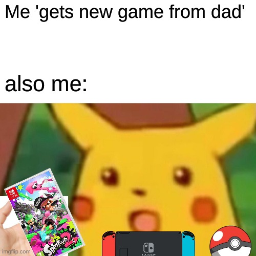 Surprised Pikachu | Me 'gets new game from dad'; also me: | image tagged in memes,surprised pikachu | made w/ Imgflip meme maker