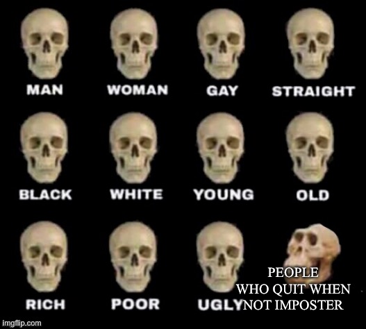 idiot skull | PEOPLE WHO QUIT WHEN NOT IMPOSTER | image tagged in idiot skull | made w/ Imgflip meme maker