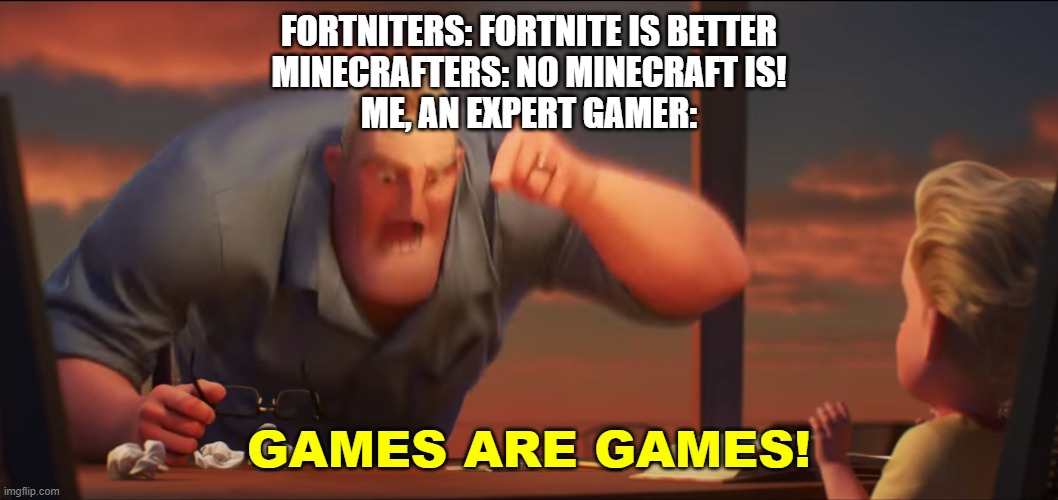 It doesn't matter which game, or what console you play on, all that matters, is if you have fun. | FORTNITERS: FORTNITE IS BETTER
MINECRAFTERS: NO MINECRAFT IS!
ME, AN EXPERT GAMER:; GAMES ARE GAMES! | image tagged in math is math,gaming,fortnite,minecraft | made w/ Imgflip meme maker