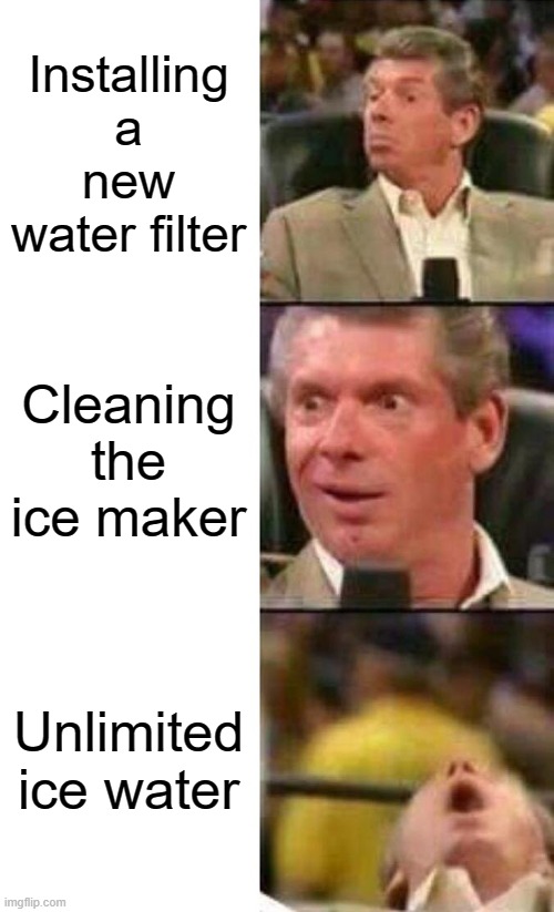 Vince McMahon  | Installing a new water filter; Cleaning the ice maker; Unlimited ice water | image tagged in vince mcmahon | made w/ Imgflip meme maker