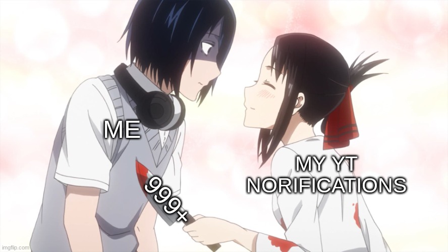 yes | MY YT NORIFICATIONS; ME; 999+ | image tagged in kaguya almost kills the emo | made w/ Imgflip meme maker