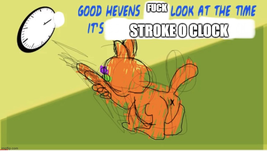 Good Hevens X Look At The Time It’s Y | FUCK STROKE O CLOCK | image tagged in good hevens x look at the time it s y | made w/ Imgflip meme maker