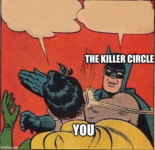 THE KILLER CIRCLE YOU | image tagged in memes,batman slapping robin | made w/ Imgflip meme maker