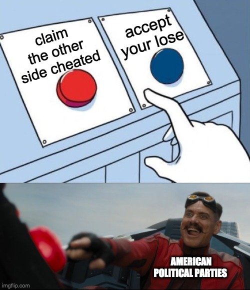 this is 100% true | accept your lose; claim the other side cheated; AMERICAN POLITICAL PARTIES | image tagged in robotnik button | made w/ Imgflip meme maker