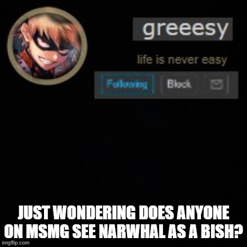 i dont! | JUST WONDERING DOES ANYONE ON MSMG SEE NARWHAL AS A BISH? | image tagged in greesy announcement template | made w/ Imgflip meme maker