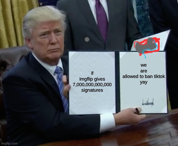 Trump Bill Signing | we are allowed to ban tiktok

yay; if imgflip gives 7,000,000,000,000 signatures | image tagged in memes,trump bill signing,ban tiktok,trump | made w/ Imgflip meme maker