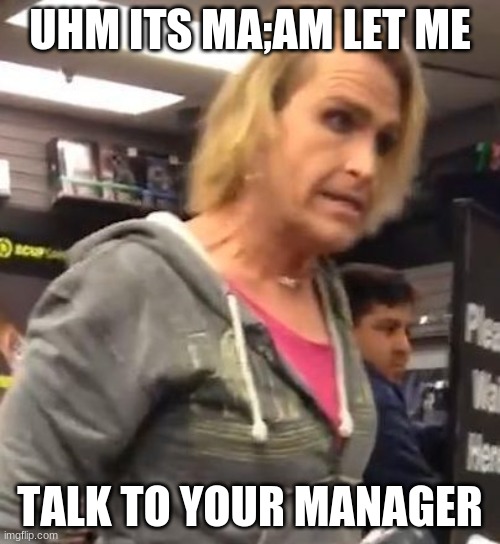 bruh | UHM ITS MA;AM LET ME; TALK TO YOUR MANAGER | image tagged in it's ma am | made w/ Imgflip meme maker