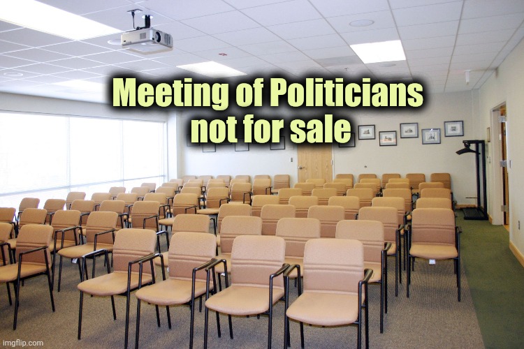 Empty room with chairs | Meeting of Politicians 
not for sale | image tagged in empty room with chairs | made w/ Imgflip meme maker