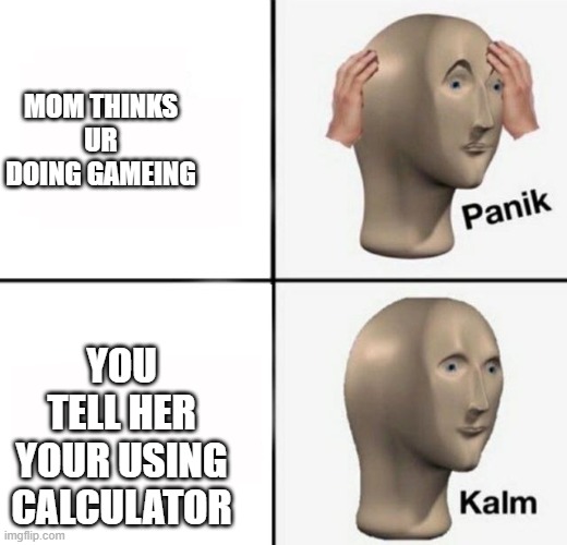 panik kalm | MOM THINKS UR DOING GAMEING YOU TELL HER YOUR USING CALCULATOR | image tagged in panik kalm | made w/ Imgflip meme maker