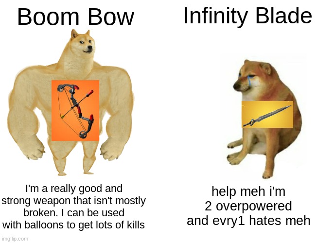 haha fortnite boom bow go weee | Boom Bow; Infinity Blade; I'm a really good and strong weapon that isn't mostly broken. I can be used with balloons to get lots of kills; help meh i'm 2 overpowered and evry1 hates meh | image tagged in memes,buff doge vs cheems,fortnite | made w/ Imgflip meme maker
