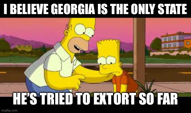 Homer So Far | I BELIEVE GEORGIA IS THE ONLY STATE HE’S TRIED TO EXTORT SO FAR | image tagged in homer so far | made w/ Imgflip meme maker