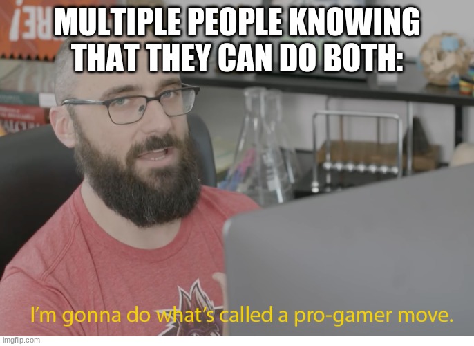 I'm gonna do what's called a pro-gamer move. | MULTIPLE PEOPLE KNOWING THAT THEY CAN DO BOTH: | image tagged in i'm gonna do what's called a pro-gamer move | made w/ Imgflip meme maker