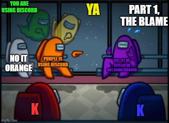 Among us blame | YOU ARE USING DISCORD; PART 1, THE BLAME; YA; PURPLE IS USING DISCORD; NO IT ORANGE; BUT LET ME EXPLAIN IM NOT USING DISCORD; K; K | image tagged in among us blame | made w/ Imgflip meme maker