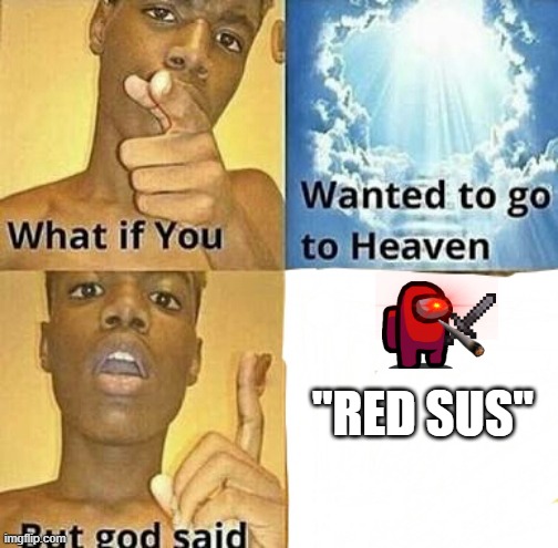 Red always SUS | "RED SUS" | image tagged in what if you wanted to go to heaven,among us,red sus | made w/ Imgflip meme maker