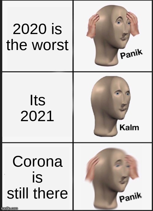Panik Kalm Panik | 2020 is the worst; Its 2021; Corona is still there | image tagged in memes,panik kalm panik | made w/ Imgflip meme maker