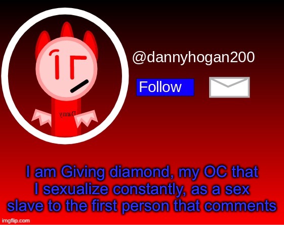 dannyhogan200 announcement | I am Giving diamond, my OC that I sexualize constantly, as a sex slave to the first person that comments | image tagged in dannyhogan200 announcement | made w/ Imgflip meme maker