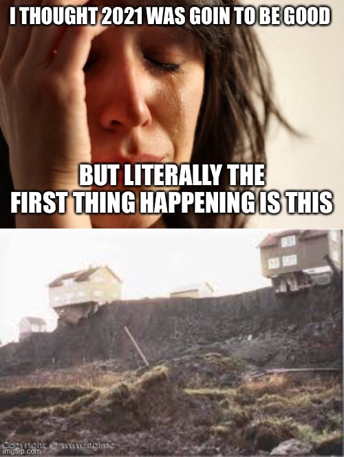 :( | I THOUGHT 2021 WAS GOIN TO BE GOOD; BUT LITERALLY THE FIRST THING HAPPENING IS THIS | image tagged in memes,first world problems,quick clay landslide,norway | made w/ Imgflip meme maker