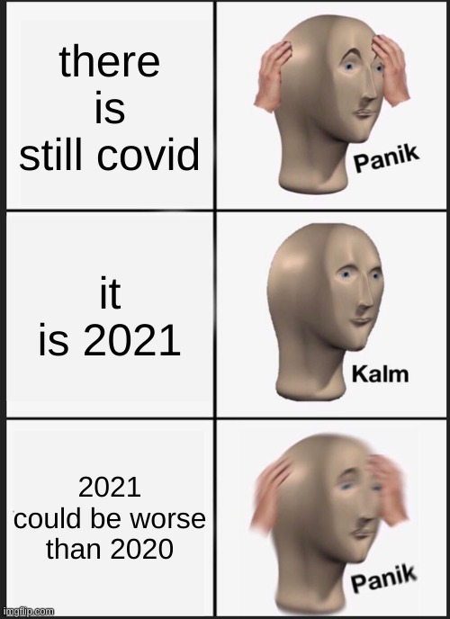 ahhhh | there is still covid; it is 2021; 2021 could be worse than 2020 | image tagged in memes,panik kalm panik | made w/ Imgflip meme maker