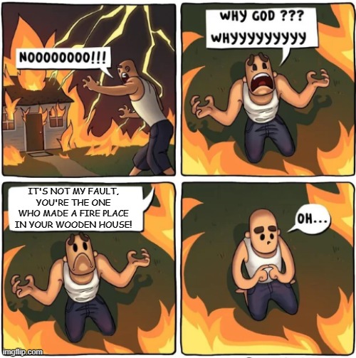 This is why we use campfires | IT'S NOT MY FAULT, YOU'RE THE ONE WHO MADE A FIRE PLACE IN YOUR WOODEN HOUSE! | image tagged in why god,minecraft | made w/ Imgflip meme maker
