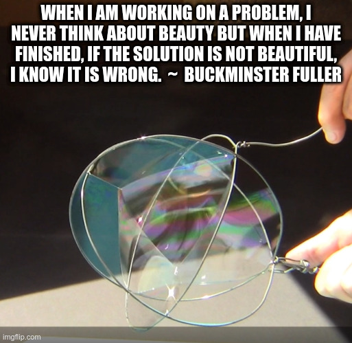 Elegant Solutions |  WHEN I AM WORKING ON A PROBLEM, I NEVER THINK ABOUT BEAUTY BUT WHEN I HAVE FINISHED, IF THE SOLUTION IS NOT BEAUTIFUL, I KNOW IT IS WRONG.  ~  BUCKMINSTER FULLER | image tagged in solution,beauty,design | made w/ Imgflip meme maker