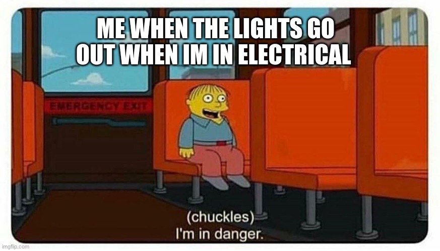 Ralph in danger | ME WHEN THE LIGHTS GO OUT WHEN IM IN ELECTRICAL | image tagged in ralph in danger | made w/ Imgflip meme maker