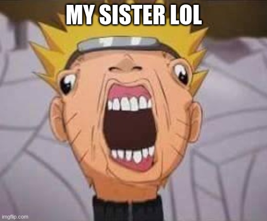 Naruto joke | MY SISTER LOL | image tagged in naruto joke | made w/ Imgflip meme maker