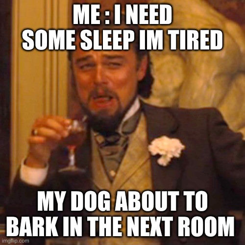 Laughing Leo | ME : I NEED SOME SLEEP IM TIRED; MY DOG ABOUT TO BARK IN THE NEXT ROOM | image tagged in memes,laughing leo | made w/ Imgflip meme maker