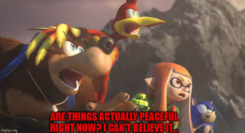 That's crazy. | ARE THINGS ACTUALLY PEACEFUL RIGHT NOW? I CAN'T BELIEVE IT... | image tagged in super smash bros shocked,super smash bros,imgflip,imgflip users | made w/ Imgflip meme maker