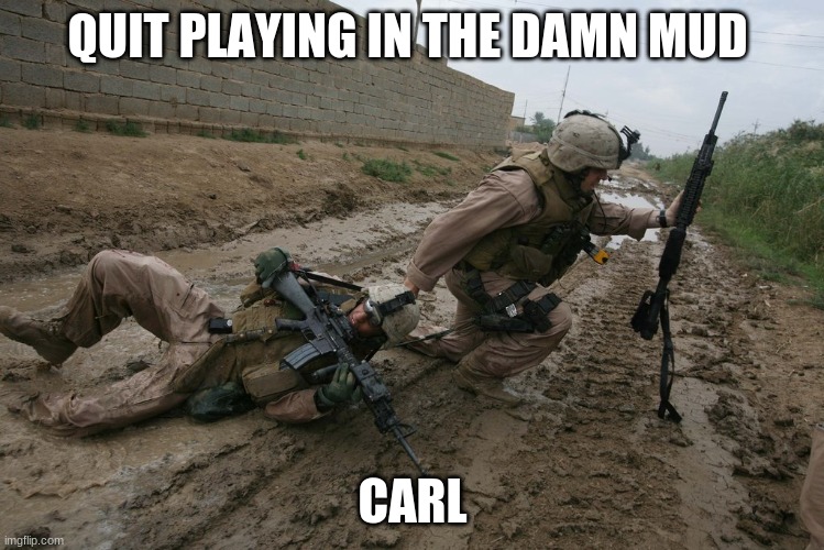 Soldier mud | QUIT PLAYING IN THE DAMN MUD; CARL | image tagged in soldier mud | made w/ Imgflip meme maker