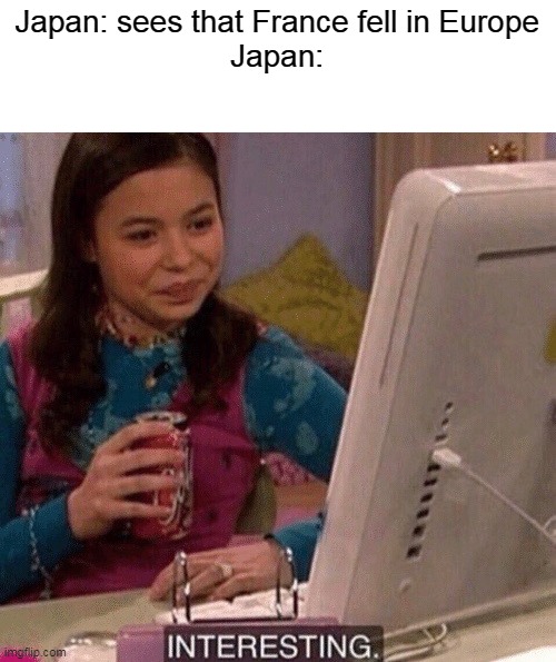 *takes French IndoChina* | Japan: sees that France fell in Europe
Japan: | image tagged in icarly interesting,france,japan | made w/ Imgflip meme maker