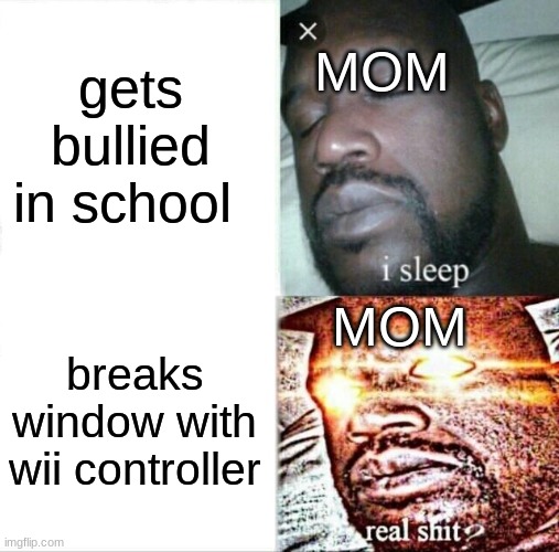 Sleeping Shaq | gets bullied in school; MOM; MOM; breaks window with wii controller | image tagged in memes,sleeping shaq | made w/ Imgflip meme maker