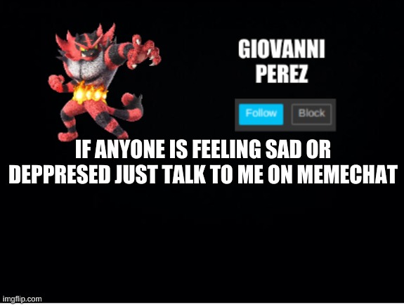 i am to but still | IF ANYONE IS FEELING SAD OR DEPPRESED JUST TALK TO ME ON MEMECHAT | image tagged in incineroar_memer announcement 2 | made w/ Imgflip meme maker