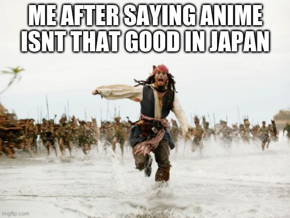 Jack Sparrow Being Chased | ME AFTER SAYING ANIME ISNT THAT GOOD IN JAPAN | image tagged in memes,jack sparrow being chased | made w/ Imgflip meme maker