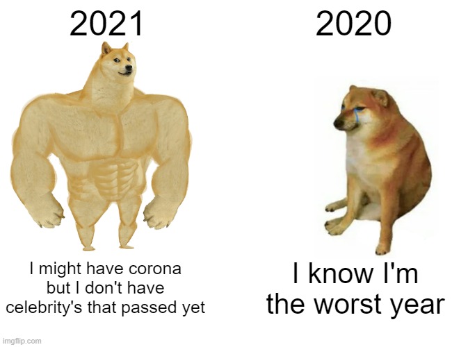 Buff Doge vs. Cheems | 2021; 2020; I might have corona but I don't have celebrity's that passed yet; I know I'm the worst year | image tagged in memes,buff doge vs cheems | made w/ Imgflip meme maker