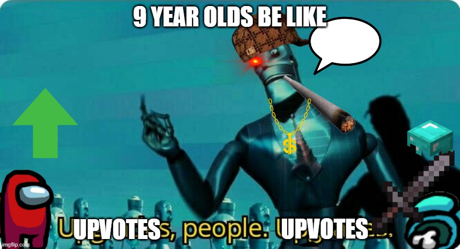 i dont know how to name this meme | 9 YEAR OLDS BE LIKE; UPVOTES; UPVOTES | image tagged in upgrades people upgrades | made w/ Imgflip meme maker