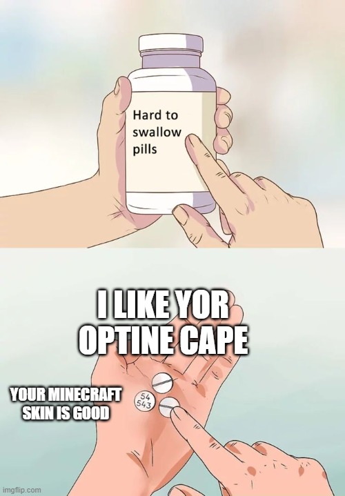 Hard To Swallow Pills Meme | I LIKE YOR OPTINE CAPE; YOUR MINECRAFT SKIN IS GOOD | image tagged in memes,hard to swallow pills | made w/ Imgflip meme maker