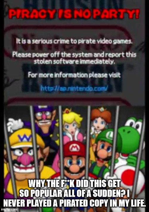 Why? Just because of anti-piriacy? WHY GUYS?! | WHY THE F**K DID THIS GET SO POPULAR ALL OF A SUDDEN? I NEVER PLAYED A PIRATED COPY IN MY LIFE. | image tagged in piracy,mario party ds,memes | made w/ Imgflip meme maker