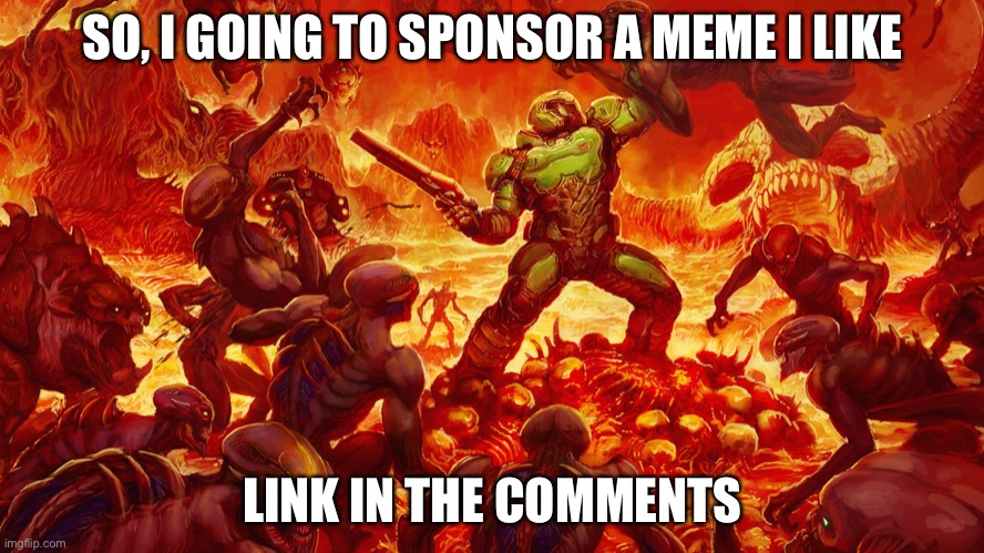 Doomguy | SO, I GOING TO SPONSOR A MEME I LIKE; LINK IN THE COMMENTS | image tagged in doomguy | made w/ Imgflip meme maker