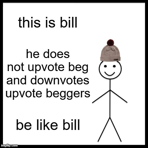 pls be like bill | this is bill; he does not upvote beg and downvotes upvote beggers; be like bill | image tagged in memes,be like bill | made w/ Imgflip meme maker