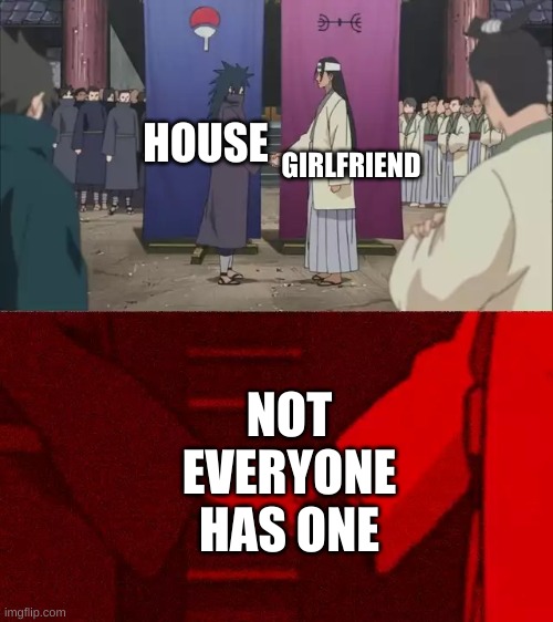 Im one of those who doesn't have the second... | HOUSE; GIRLFRIEND; NOT EVERYONE HAS ONE | image tagged in naruto handshake meme template | made w/ Imgflip meme maker
