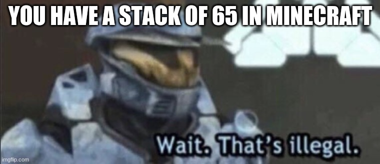 Wait that’s illegal | YOU HAVE A STACK OF 65 IN MINECRAFT | image tagged in wait that s illegal | made w/ Imgflip meme maker