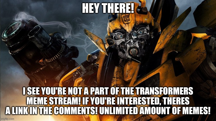Link in the comments :) | HEY THERE! I SEE YOU'RE NOT A PART OF THE TRANSFORMERS MEME STREAM! IF YOU'RE INTERESTED, THERES A LINK IN THE COMMENTS! UNLIMITED AMOUNT OF MEMES! | image tagged in bumblebee,link,transformers | made w/ Imgflip meme maker