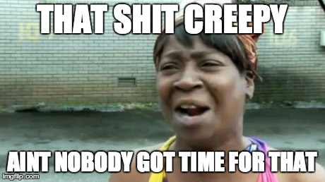 Ain't Nobody Got Time For That Meme | THAT SHIT CREEPY AINT NOBODY GOT TIME FOR THAT | image tagged in memes,aint nobody got time for that | made w/ Imgflip meme maker